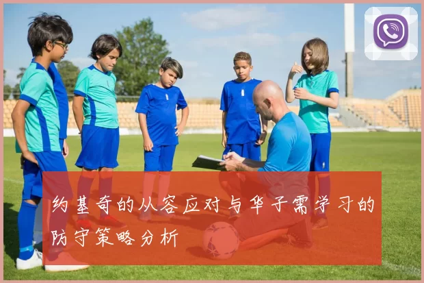 约基奇的从容应对与华子需学习的防守策略分析