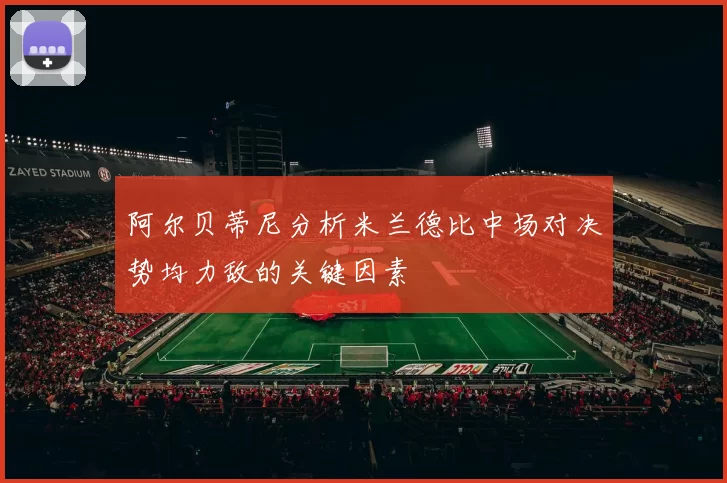 阿尔贝蒂尼分析米兰德比中场对决势均力敌的关键因素