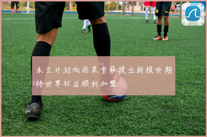 米兰计划向雨果索萨提出新报价期待世界杯后顺利加盟