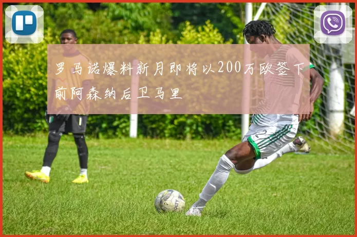 罗马诺爆料新月即将以200万欧签下前阿森纳后卫马里