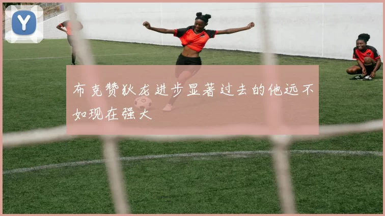 布克赞狄龙进步显著过去的他远不如现在强大