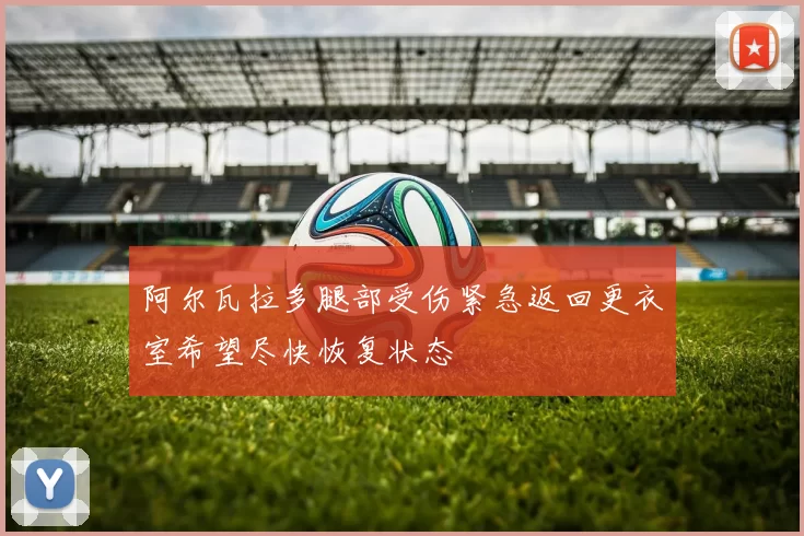 阿尔瓦拉多腿部受伤紧急返回更衣室希望尽快恢复状态