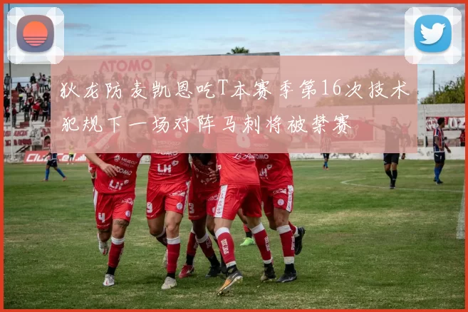 狄龙防麦凯恩吃T本赛季第16次技术犯规下一场对阵马刺将被禁赛