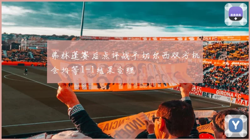 弗林蓬赛后点评战平切尔西双方机会均等1-1结果合理