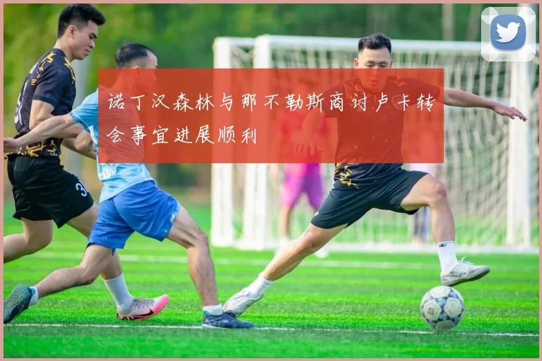 诺丁汉森林与那不勒斯商讨卢卡转会事宜进展顺利