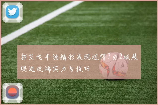 郭艾伦半场精彩表现连得7分2板展现进攻端实力与技巧