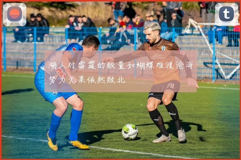 湖人对雷霆的较量如蝴蝶难渡沧海努力无果依然败北
