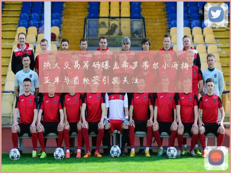 热火交易筹码曝光希罗韦尔小海梅亚库与首轮签引发关注